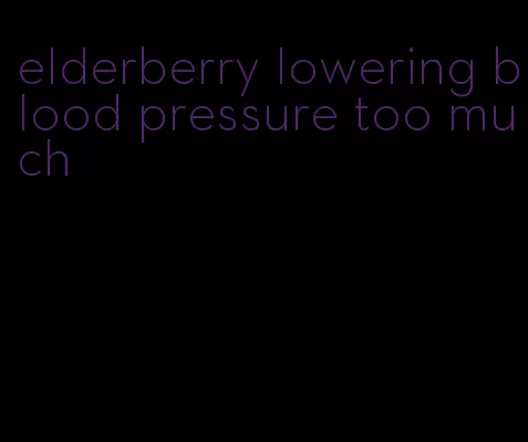 elderberry lowering blood pressure too much