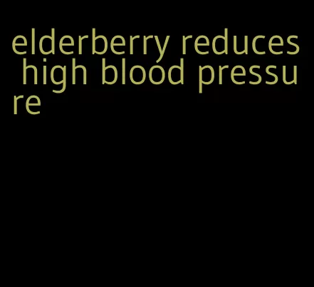 elderberry reduces high blood pressure