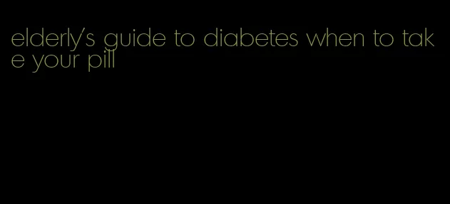 elderly's guide to diabetes when to take your pill