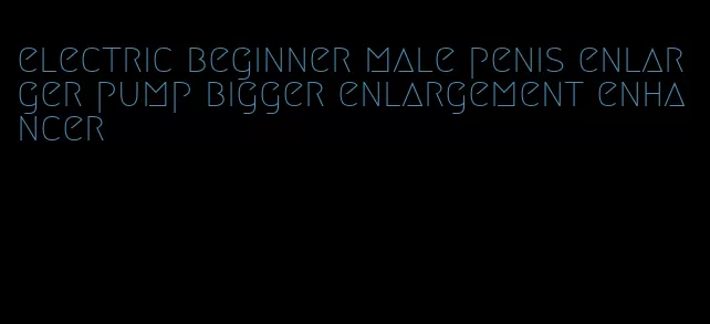 electric beginner male penis enlarger pump bigger enlargement enhancer