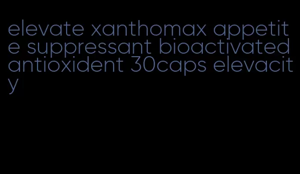 elevate xanthomax appetite suppressant bioactivated antioxident 30caps elevacity