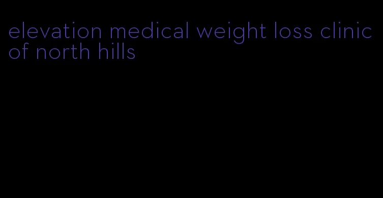 elevation medical weight loss clinic of north hills