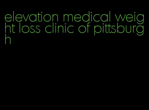 elevation medical weight loss clinic of pittsburgh