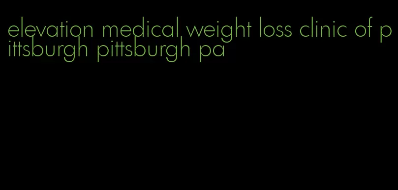 elevation medical weight loss clinic of pittsburgh pittsburgh pa