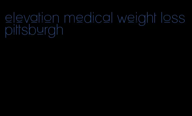 elevation medical weight loss pittsburgh