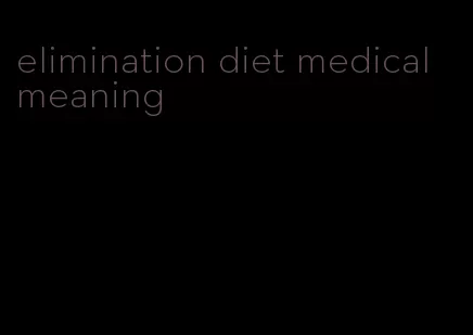 elimination diet medical meaning