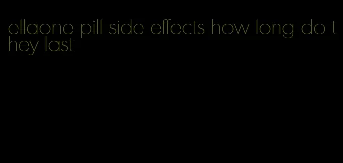 ellaone pill side effects how long do they last