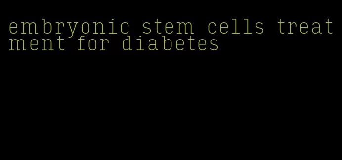 embryonic stem cells treatment for diabetes