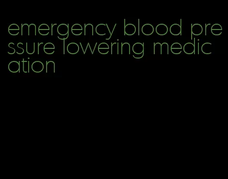 emergency blood pressure lowering medication