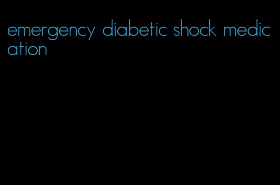 emergency diabetic shock medication