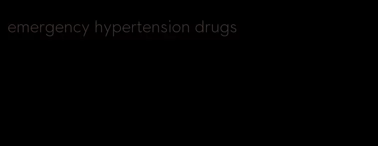 emergency hypertension drugs