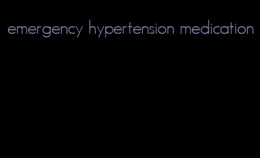 emergency hypertension medication