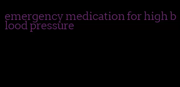 emergency medication for high blood pressure