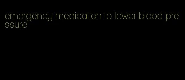 emergency medication to lower blood pressure