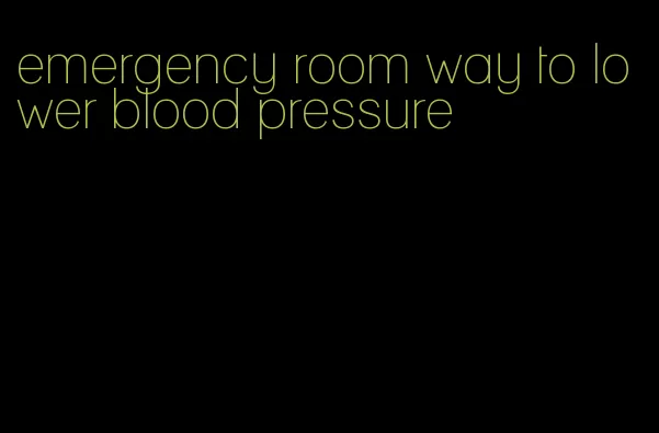 emergency room way to lower blood pressure