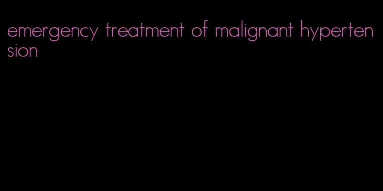 emergency treatment of malignant hypertension