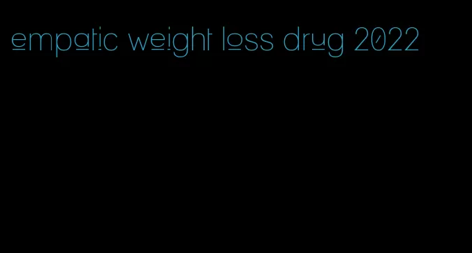 empatic weight loss drug 2022