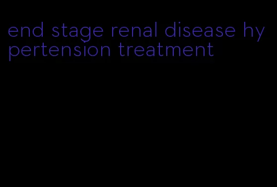 end stage renal disease hypertension treatment