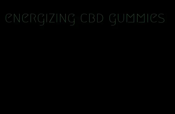 energizing cbd gummies