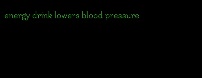 energy drink lowers blood pressure