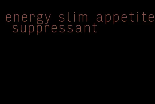 energy slim appetite suppressant