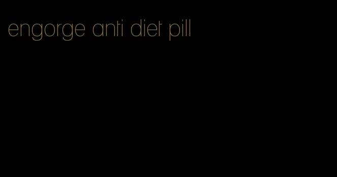 engorge anti diet pill