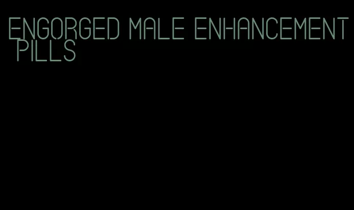 engorged male enhancement pills