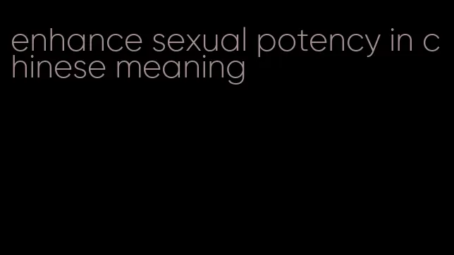 enhance sexual potency in chinese meaning