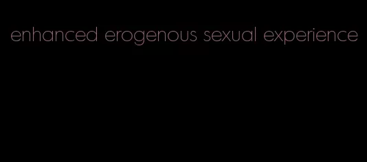 enhanced erogenous sexual experience