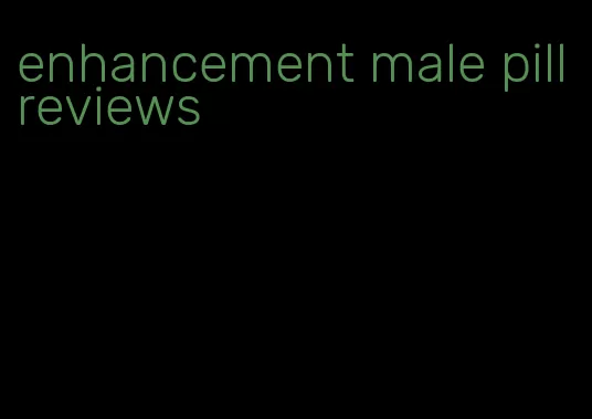 enhancement male pill reviews