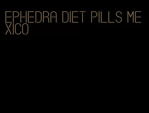 ephedra diet pills mexico