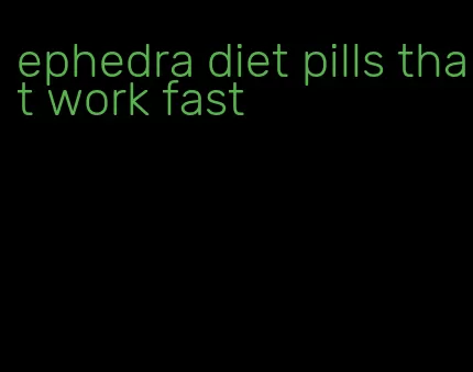 ephedra diet pills that work fast