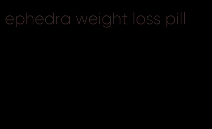 ephedra weight loss pill