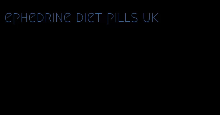 ephedrine diet pills uk