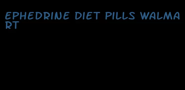 ephedrine diet pills walmart