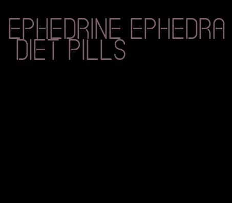 ephedrine ephedra diet pills