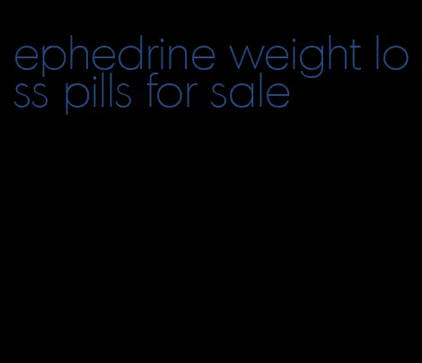 ephedrine weight loss pills for sale