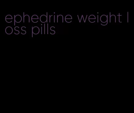 ephedrine weight loss pills