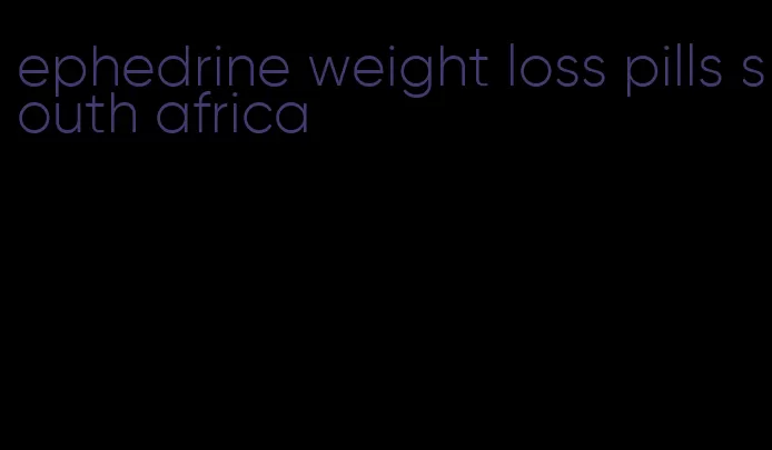 ephedrine weight loss pills south africa