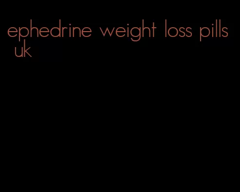 ephedrine weight loss pills uk