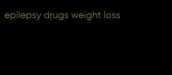 epilepsy drugs weight loss