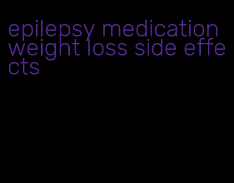 epilepsy medication weight loss side effects