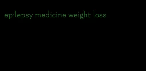 epilepsy medicine weight loss