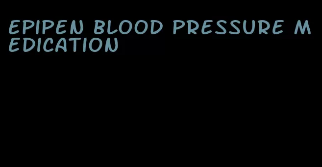 epipen blood pressure medication