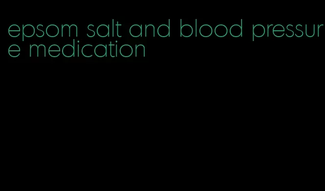 epsom salt and blood pressure medication