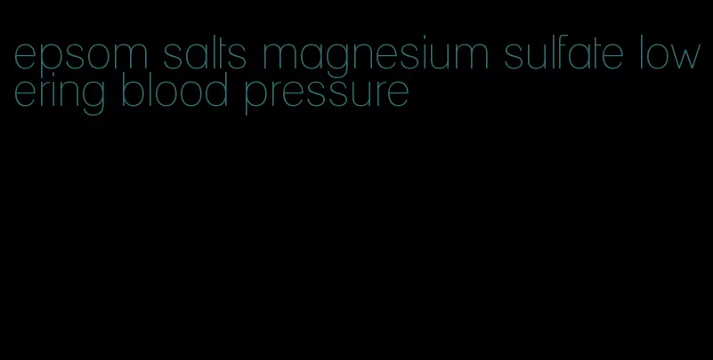 epsom salts magnesium sulfate lowering blood pressure