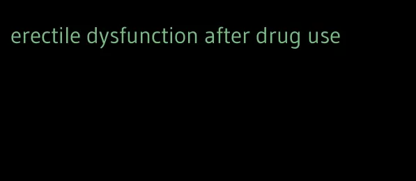 erectile dysfunction after drug use