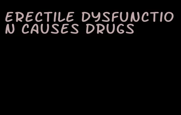 erectile dysfunction causes drugs