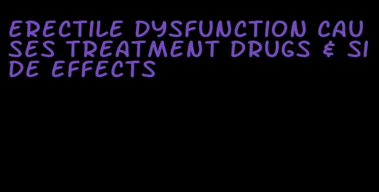 erectile dysfunction causes treatment drugs & side effects