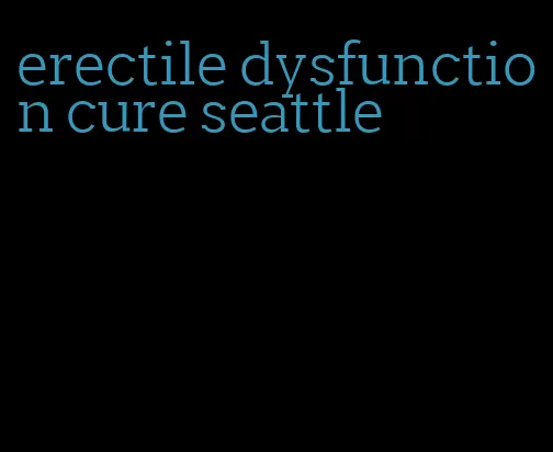 erectile dysfunction cure seattle